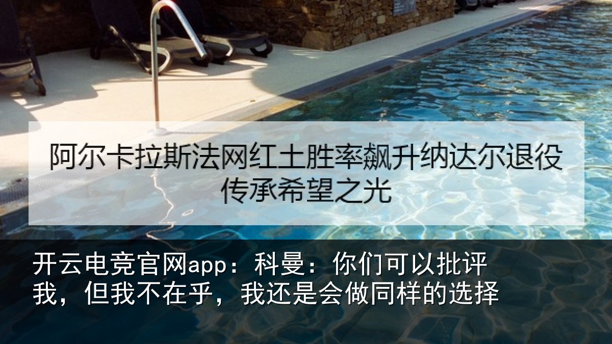 开云电竞官网app：科曼：你们可以批评我，但我不在乎，我还是会做同样的选择