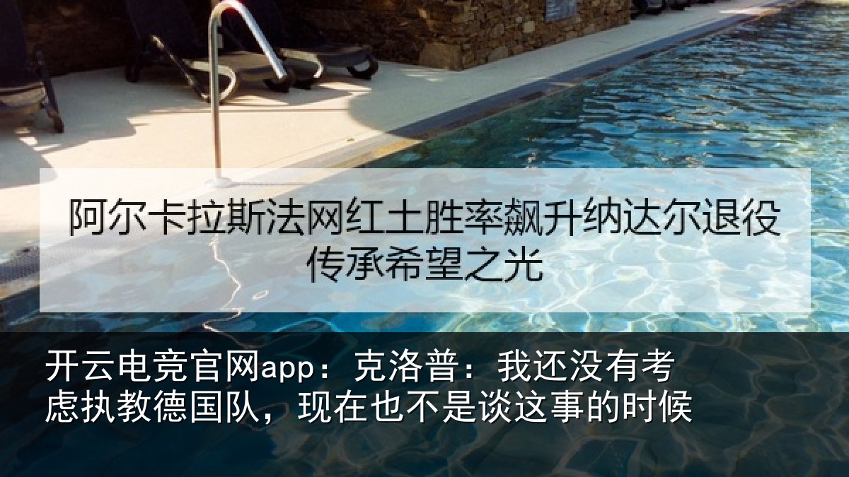 开云电竞官网app：克洛普：我还没有考虑执教德国队，现在也不是谈这事的时候