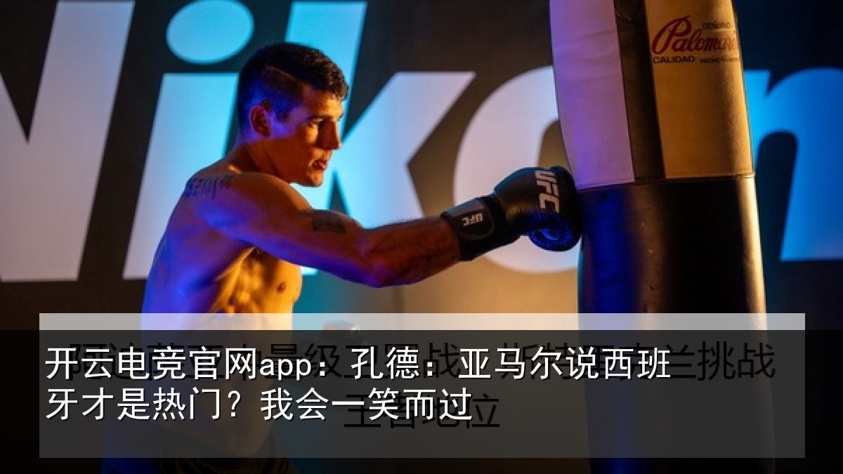 开云电竞官网app：孔德相关情况是热门？我会一笑而过
