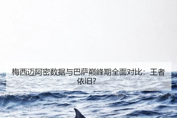 梅西迈阿密数据与巴萨巅峰期全面对比：王者依旧？