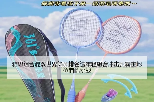 雅思组合混双世界第一排名遭年轻组合冲击，霸主地位面临挑战