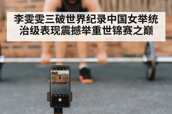 李雯雯三破世界纪录中国女举统治级表现震撼举重世锦赛之巅