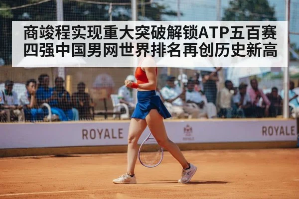商竣程实现重大突破解锁ATP五百赛四强中国男网世界排名再创历史新高