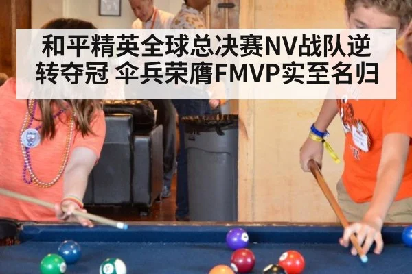 和平精英全球总决赛NV战队逆转夺冠 伞兵荣膺FMVP实至名归