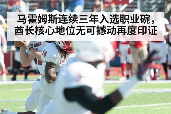 马霍姆斯连续三年入选职业碗，酋长核心地位无可撼动再度印证
