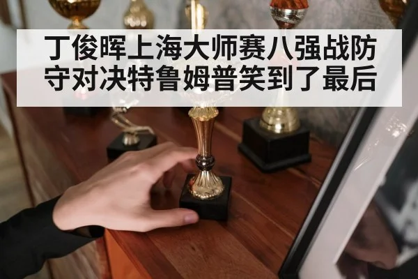 丁俊晖上海大师赛八强战防守对决特鲁姆普笑到了最后