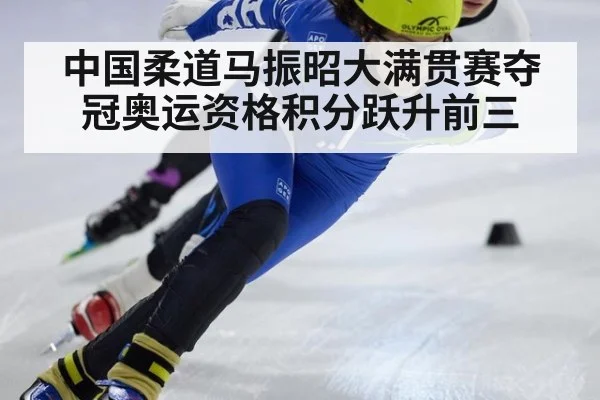 中国柔道马振昭大满贯赛夺冠奥运资格积分跃升前三