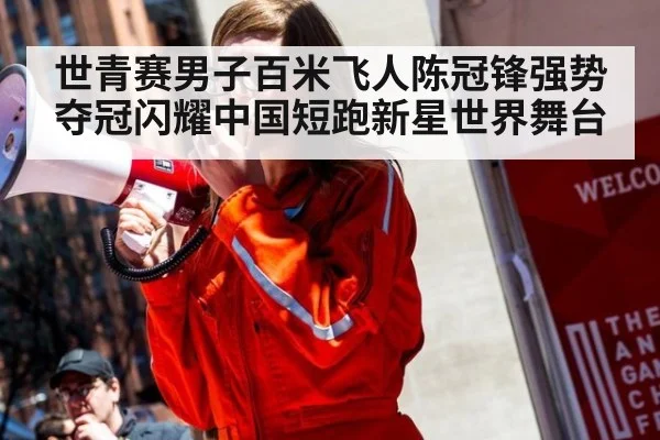 世青赛男子百米飞人陈冠锋强势夺冠闪耀中国短跑新星世界舞台