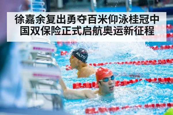 徐嘉余复出勇夺百米仰泳桂冠中国双保险正式启航奥运新征程
