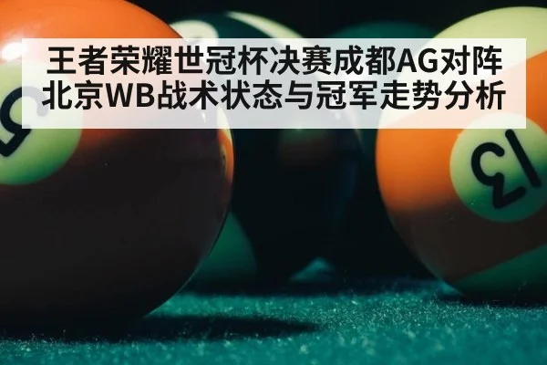 王者荣耀世冠杯决赛成都AG对阵北京WB战术状态与冠军走势分析