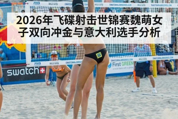 2026年飞碟射击世锦赛魏萌女子双向冲金与意大利选手分析