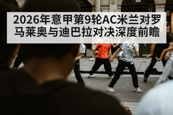 2026年意甲第9轮AC米兰对罗马莱奥与迪巴拉对决深度前瞻